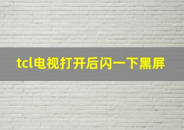 tcl电视打开后闪一下黑屏