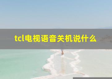 tcl电视语音关机说什么