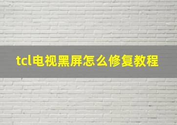 tcl电视黑屏怎么修复教程