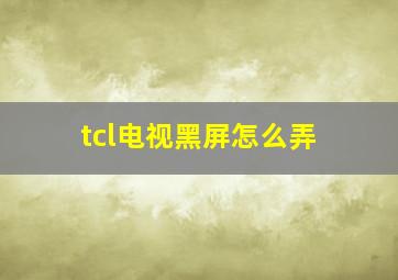 tcl电视黑屏怎么弄