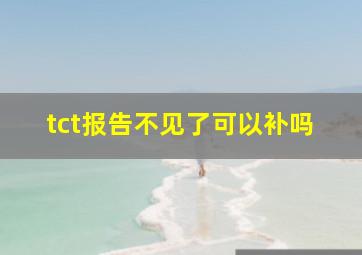 tct报告不见了可以补吗