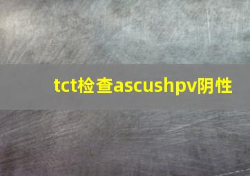 tct检查ascushpv阴性