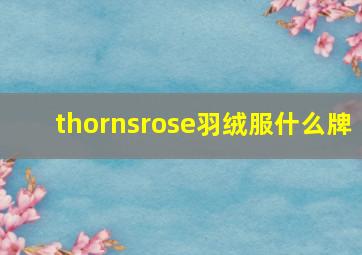 thornsrose羽绒服什么牌