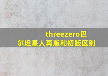 threezero巴尔坦星人再版和初版区别