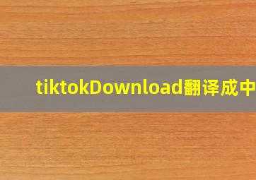 tiktokDownload翻译成中文