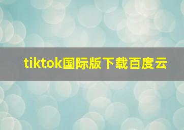 tiktok国际版下载百度云