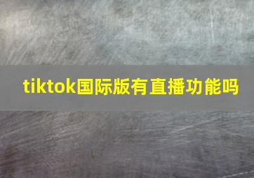 tiktok国际版有直播功能吗