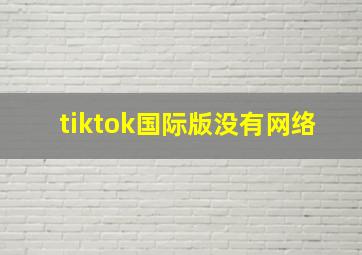 tiktok国际版没有网络