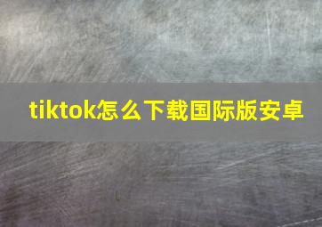 tiktok怎么下载国际版安卓