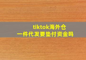 tiktok海外仓一件代发要垫付资金吗