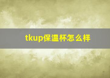 tkup保温杯怎么样