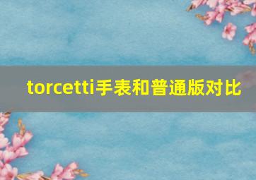 torcetti手表和普通版对比