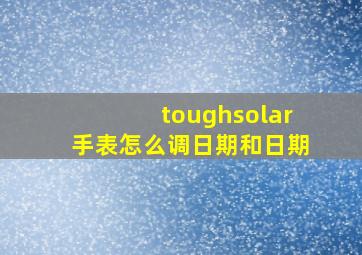 toughsolar手表怎么调日期和日期