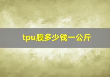 tpu膜多少钱一公斤