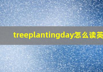 treeplantingday怎么读英语