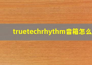 truetechrhythm音箱怎么样