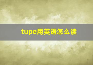 tupe用英语怎么读