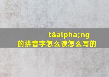 tαng的拼音字怎么读怎么写的