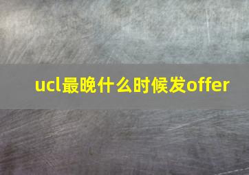 ucl最晚什么时候发offer