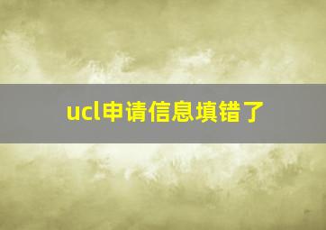 ucl申请信息填错了