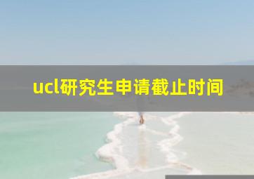 ucl研究生申请截止时间