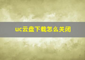 uc云盘下载怎么关闭