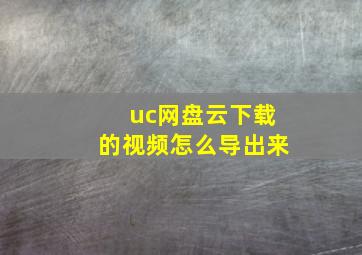 uc网盘云下载的视频怎么导出来