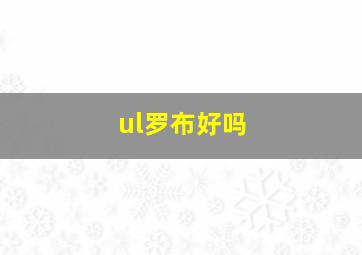 ul罗布好吗