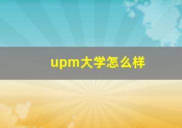 upm大学怎么样