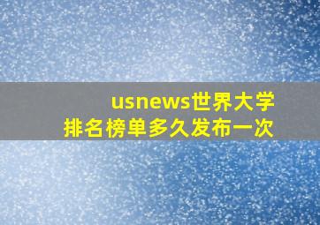 usnews世界大学排名榜单多久发布一次