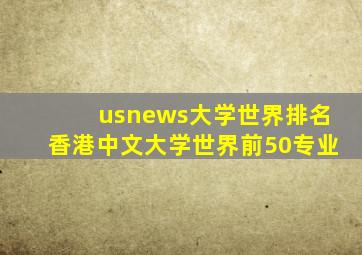 usnews大学世界排名香港中文大学世界前50专业