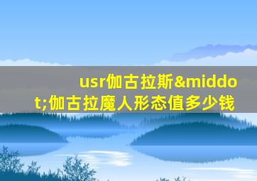 usr伽古拉斯·伽古拉魔人形态值多少钱