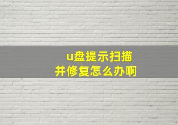 u盘提示扫描并修复怎么办啊