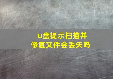 u盘提示扫描并修复文件会丢失吗