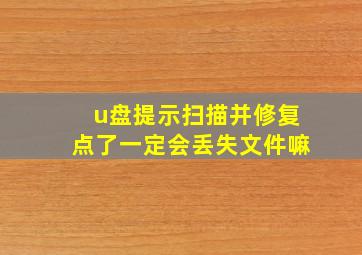 u盘提示扫描并修复点了一定会丢失文件嘛