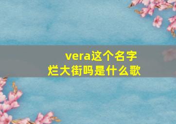 vera这个名字烂大街吗是什么歌