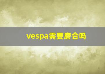 vespa需要磨合吗