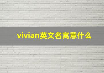 vivian英文名寓意什么