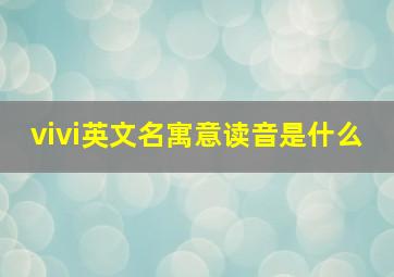 vivi英文名寓意读音是什么