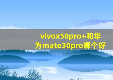 vivox50pro+和华为mate30pro哪个好