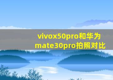 vivox50pro和华为mate30pro拍照对比