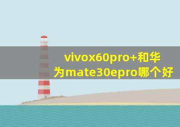 vivox60pro+和华为mate30epro哪个好