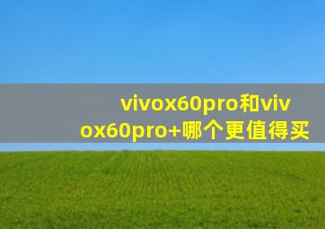 vivox60pro和vivox60pro+哪个更值得买