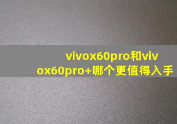 vivox60pro和vivox60pro+哪个更值得入手