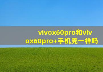 vivox60pro和vivox60pro+手机壳一样吗