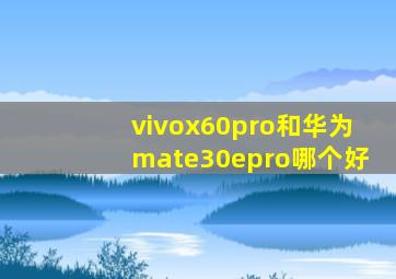 vivox60pro和华为mate30epro哪个好