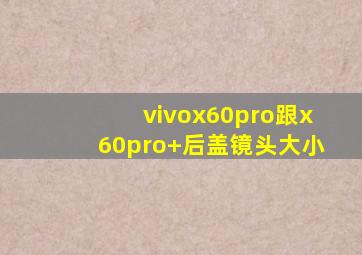 vivox60pro跟x60pro+后盖镜头大小