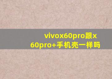 vivox60pro跟x60pro+手机壳一样吗