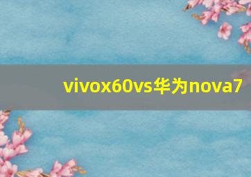 vivox60vs华为nova7