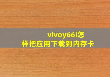 vivoy66l怎样把应用下载到内存卡